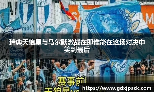 瑞典天狼星与马尔默激战在即谁能在这场对决中笑到最后