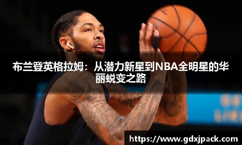 布兰登英格拉姆：从潜力新星到NBA全明星的华丽蜕变之路