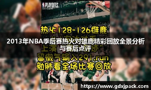 2013年NBA季后赛热火对雄鹿精彩回放全景分析与赛后点评